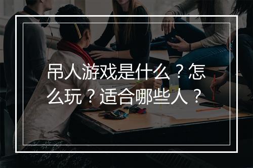 吊人游戏是什么？怎么玩？适合哪些人？