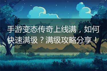 手游变态传奇上线满，如何快速满级？满级攻略分享！