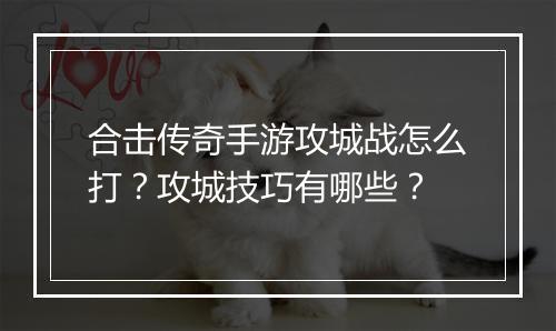合击传奇手游攻城战怎么打？攻城技巧有哪些？