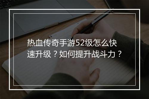 热血传奇手游52级怎么快速升级？如何提升战斗力？