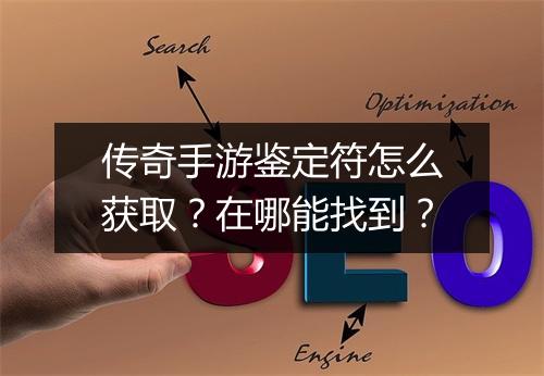 传奇手游鉴定符怎么获取？在哪能找到？