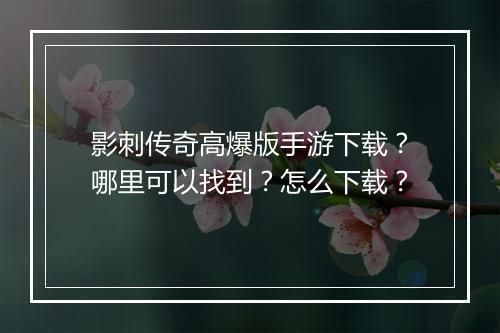 影刺传奇高爆版手游下载？哪里可以找到？怎么下载？