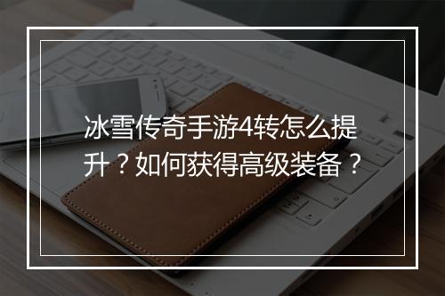 冰雪传奇手游4转怎么提升？如何获得高级装备？
