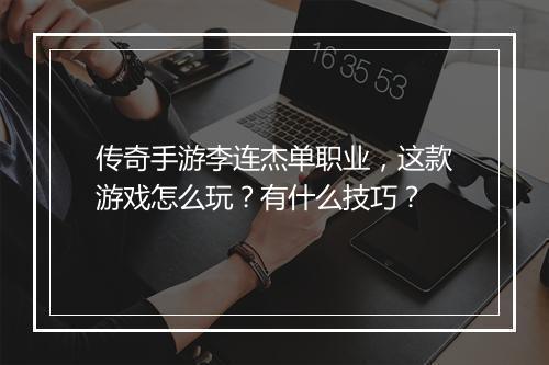 传奇手游李连杰单职业，这款游戏怎么玩？有什么技巧？