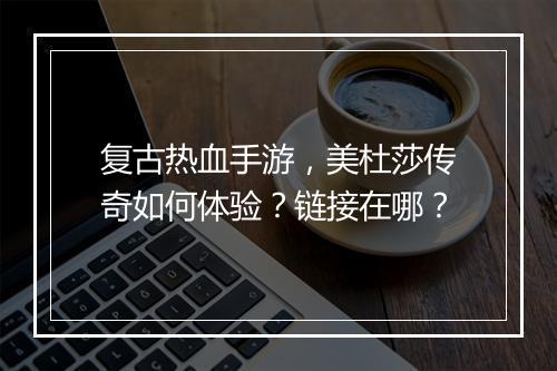 复古热血手游，美杜莎传奇如何体验？链接在哪？