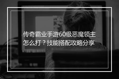 传奇霸业手游60级恶魔领主怎么打？技能搭配攻略分享