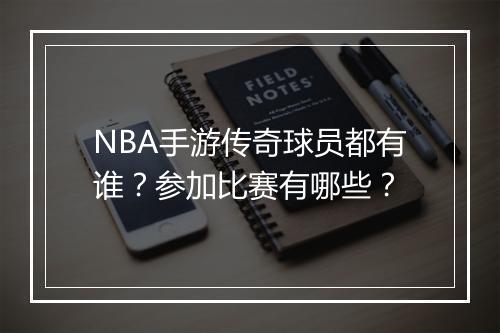 NBA手游传奇球员都有谁？参加比赛有哪些？