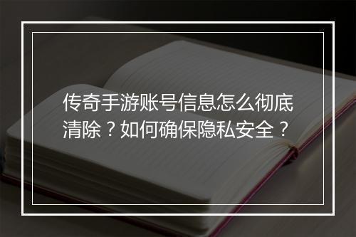 传奇手游账号信息怎么彻底清除？如何确保隐私安全？