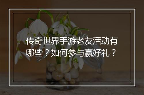 传奇世界手游老友活动有哪些？如何参与赢好礼？