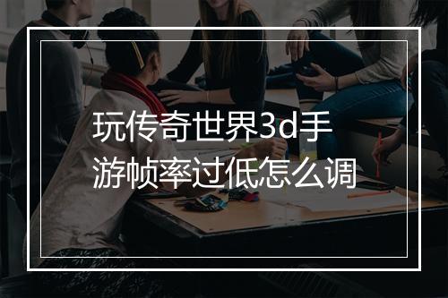 玩传奇世界3d手游帧率过低怎么调