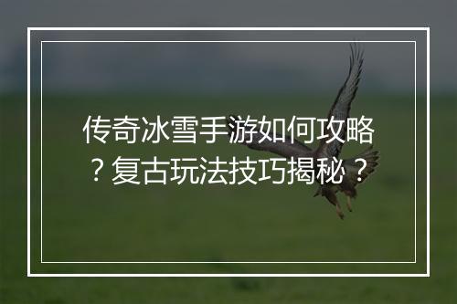 传奇冰雪手游如何攻略？复古玩法技巧揭秘？