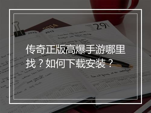 传奇正版高爆手游哪里找？如何下载安装？