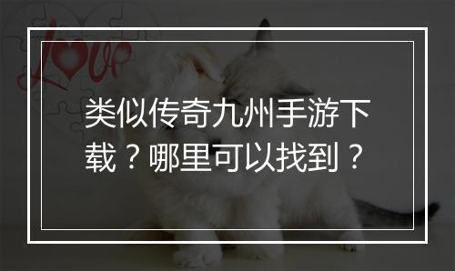 类似传奇九州手游下载？哪里可以找到？