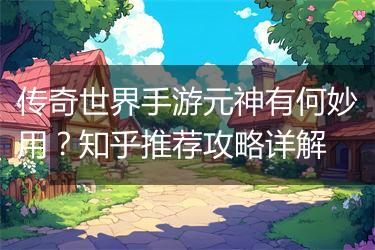 传奇世界手游元神有何妙用？知乎推荐攻略详解