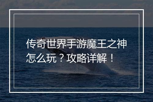 传奇世界手游魔王之神怎么玩？攻略详解！