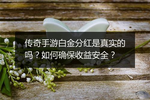 传奇手游白金分红是真实的吗？如何确保收益安全？