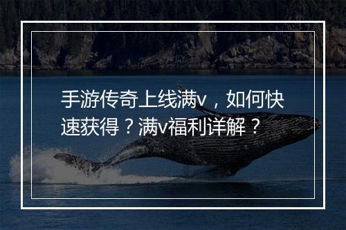 手游传奇上线满v，如何快速获得？满v福利详解？