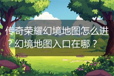 传奇荣耀幻境地图怎么进？幻境地图入口在哪？
