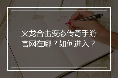 火龙合击变态传奇手游官网在哪？如何进入？