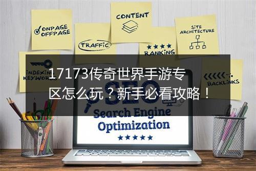 17173传奇世界手游专区怎么玩？新手必看攻略！