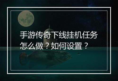 手游传奇下线挂机任务怎么做？如何设置？