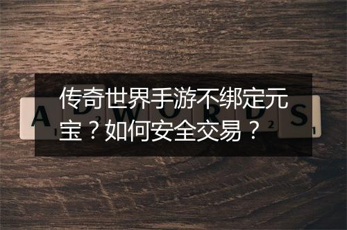 传奇世界手游不绑定元宝？如何安全交易？