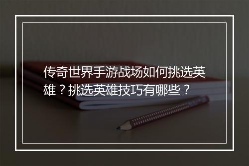 传奇世界手游战场如何挑选英雄？挑选英雄技巧有哪些？