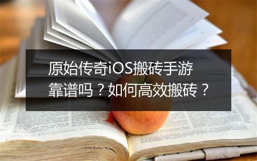 原始传奇iOS搬砖手游靠谱吗？如何高效搬砖？