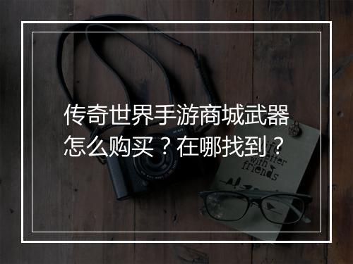 传奇世界手游商城武器怎么购买？在哪找到？