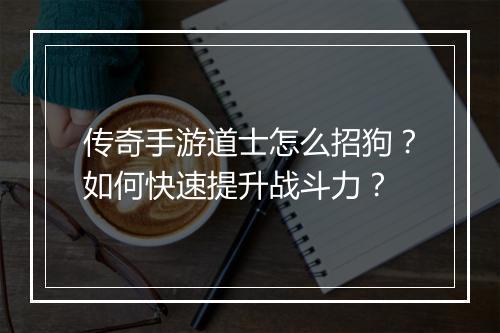 传奇手游道士怎么招狗？如何快速提升战斗力？