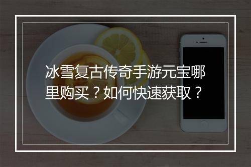 冰雪复古传奇手游元宝哪里购买？如何快速获取？