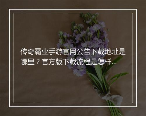 传奇霸业手游官网公告下载地址是哪里？官方版下载流程是怎样的？