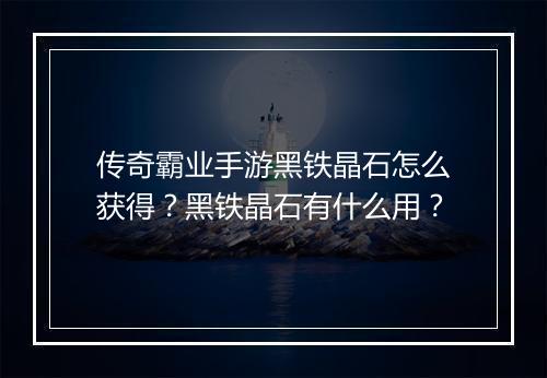 传奇霸业手游黑铁晶石怎么获得？黑铁晶石有什么用？