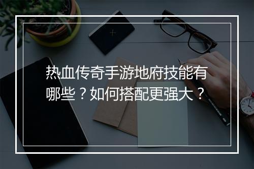 热血传奇手游地府技能有哪些？如何搭配更强大？