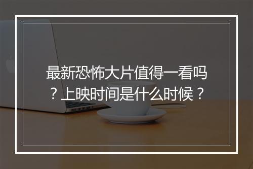 最新恐怖大片值得一看吗？上映时间是什么时候？