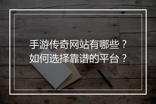 手游传奇网站有哪些？如何选择靠谱的平台？