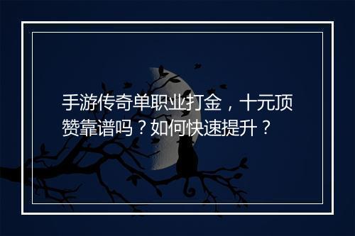 手游传奇单职业打金，十元顶赞靠谱吗？如何快速提升？