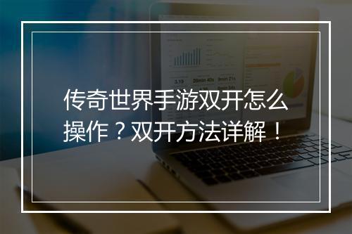 传奇世界手游双开怎么操作？双开方法详解！