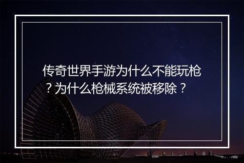传奇世界手游为什么不能玩枪？为什么枪械系统被移除？