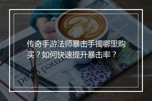 传奇手游法师暴击手镯哪里购买？如何快速提升暴击率？