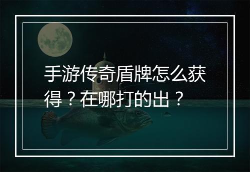 手游传奇盾牌怎么获得？在哪打的出？