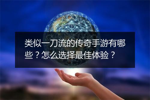 类似一刀流的传奇手游有哪些？怎么选择最佳体验？