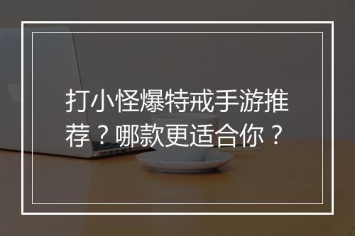 打小怪爆特戒手游推荐？哪款更适合你？