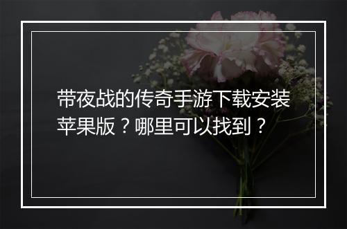 带夜战的传奇手游下载安装苹果版？哪里可以找到？