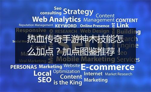 热血传奇手游神木技能怎么加点？加点图鉴推荐！