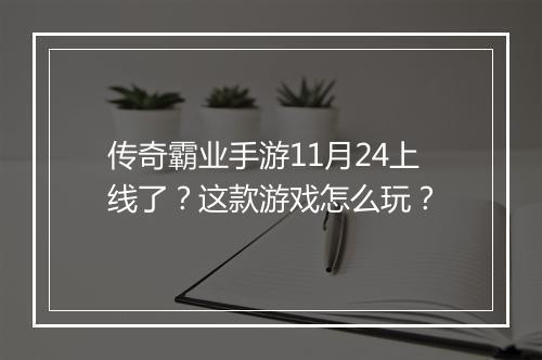 传奇霸业手游11月24上线了？这款游戏怎么玩？