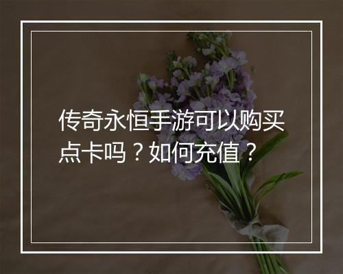传奇永恒手游可以购买点卡吗？如何充值？