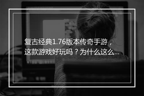 复古经典1.76版本传奇手游，这款游戏好玩吗？为什么这么火？