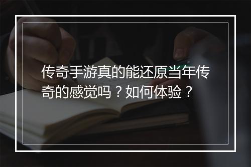 传奇手游真的能还原当年传奇的感觉吗？如何体验？