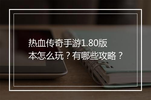 热血传奇手游1.80版本怎么玩？有哪些攻略？